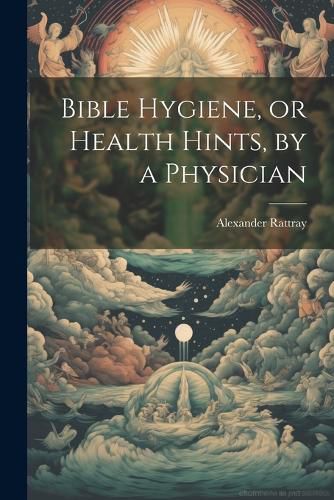 Cover image for Bible Hygiene, or Health Hints, by a Physician