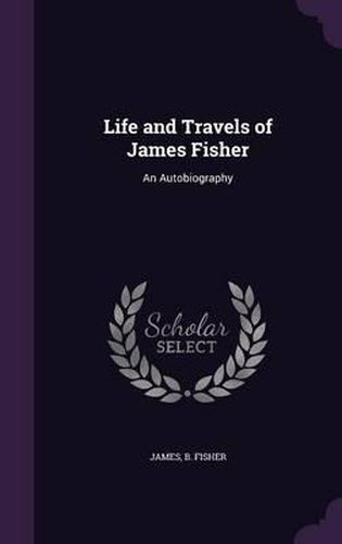 Life and Travels of James Fisher: An Autobiography