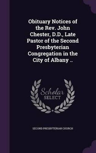 Obituary Notices of the REV. John Chester, D.D., Late Pastor of the Second Presbyterian Congregation in the City of Albany ..