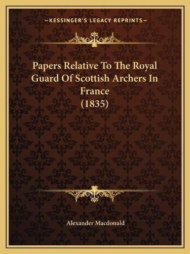 Papers Relative to the Royal Guard of Scottish Archers in France (1835)