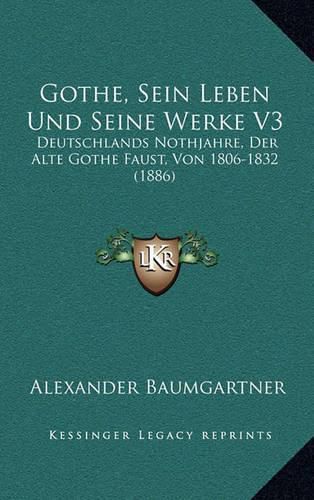 Gothe, Sein Leben Und Seine Werke V3: Deutschlands Nothjahre, Der Alte Gothe Faust, Von 1806-1832 (1886)