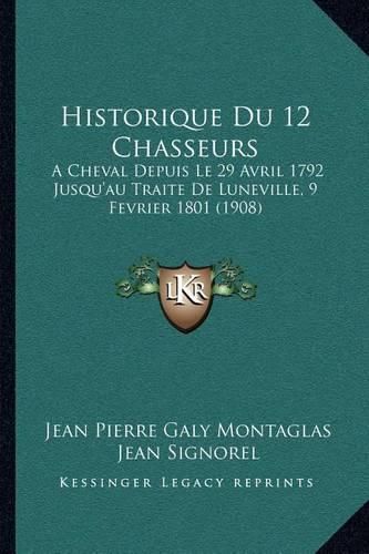 Cover image for Historique Du 12 Chasseurs: A Cheval Depuis Le 29 Avril 1792 Jusqu'au Traite de Luneville, 9 Fevrier 1801 (1908)