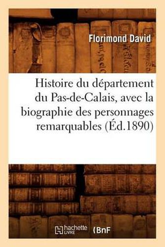 Histoire Du Departement Du Pas-De-Calais, Avec La Biographie Des Personnages Remarquables (Ed.1890)