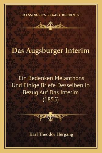 Cover image for Das Augsburger Interim: Ein Bedenken Melanthons Und Einige Briefe Desselben in Bezug Auf Das Interim (1855)