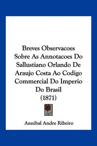 Breves Observacoes Sobre as Annotacoes Do Sallustiano Orlando de Araujo Costa Ao Codigo Commercial Do Imperio Do Brasil (1871)