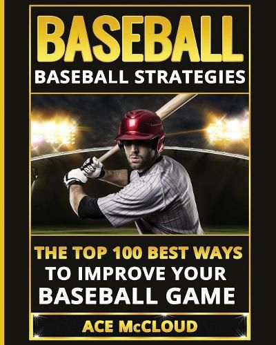 Cover image for Baseball: Baseball Strategies: The Top 100 Best Ways To Improve Your Baseball Game