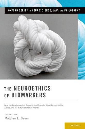 Cover image for The Neuroethics of Biomarkers: What the Development of Bioprediction Means for Moral Responsibility, Justice, and the Nature of Mental Disorder