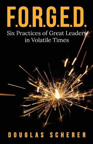 Cover image for F.O.R.G.E.D.: Six Practices of Great Leaders in Volatile Times