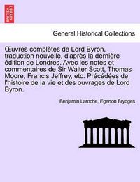 Cover image for Uvres Completes de Lord Byron, Traduction Nouvelle, D'Apres La Derniere Edition de Londres. Avec Les Notes Et Commentaires de Sir Walter Scott, Thomas Moore, Francis Jeffrey, Etc. Precedees de L'Histoire ... Tome Troisieme