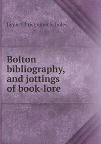 Cover image for Bolton Bibliography, and Jottings of Book-Lore