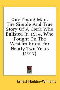 Cover image for One Young Man: The Simple and True Story of a Clerk Who Enlisted in 1914, Who Fought on the Western Front for Nearly Two Years (1917)