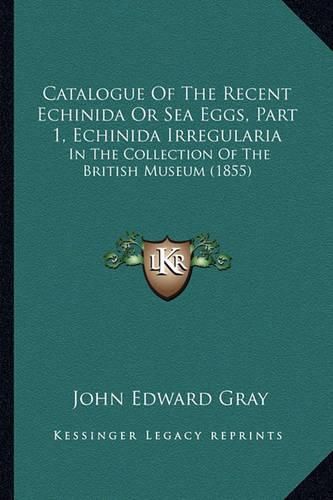 Catalogue of the Recent Echinida or Sea Eggs, Part 1, Echinida Irregularia: In the Collection of the British Museum (1855)