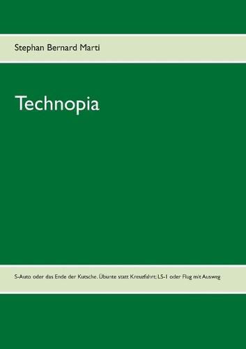 Cover image for Technopia: S-Auto oder das Ende des Kutschen-Autos; die UEbunte oder Ende der oberflachlichen Kreuzfahrt; LS-1 oder Ende des Flugs ohne Ausweg