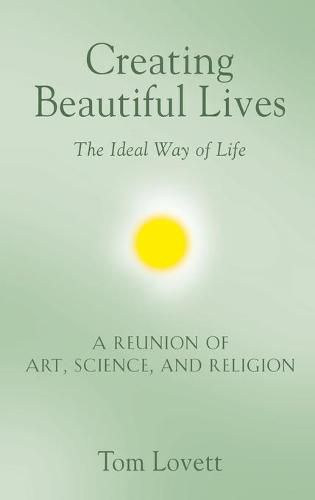 Cover image for Creating Beautiful Lives: The Ideal Way of Life - A Reunion of Art, Science, and Religion