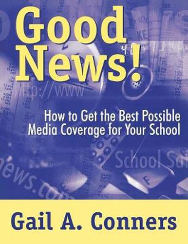 Cover image for Good News!: How to Get the Best Possible Media Coverage for Your School