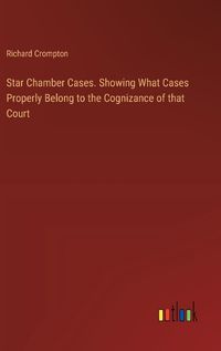 Cover image for Star Chamber Cases. Showing What Cases Properly Belong to the Cognizance of that Court