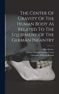 Cover image for The Center Of Gravity Of The Human Body As Related To The Equipment Of The German Infantry