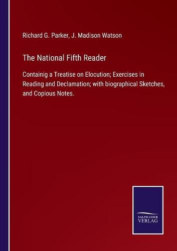 Cover image for The National Fifth Reader: Containig a Treatise on Elocution; Exercises in Reading and Declamation; with biographical Sketches, and Copious Notes.