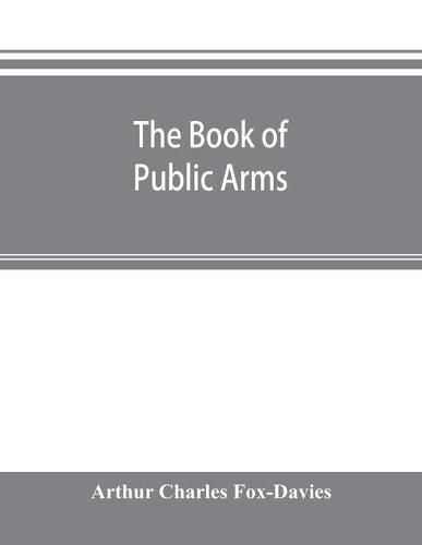 The book of public arms: a complete encyclopaedia of all royal, territorial, municipal, corporate, official, and impersonal arms