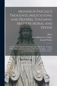 Cover image for Monsieur Pascall's Thoughts, Meditations, and Prayers, Touching Matters Moral and Divine