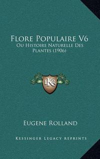 Cover image for Flore Populaire V6: Ou Histoire Naturelle Des Plantes (1906)