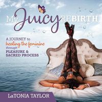 Cover image for My Juicy ReBirth: A Journey to Healing The Feminine through Pleasure & Sacred Process