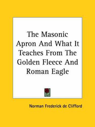Cover image for The Masonic Apron and What It Teaches from the Golden Fleece and Roman Eagle