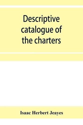 Cover image for Descriptive catalogue of the charters & muniments of the Gresley family in the possession of Sir Robert Gresley, Bart at Drakelowe