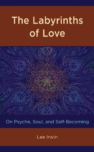 Cover image for The Labyrinths of Love: On Psyche, Soul, and Self-Becoming