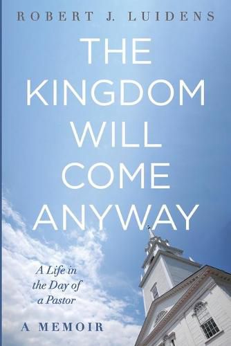 The Kingdom Will Come Anyway: A Life in the Day of a Pastor--A Memoir