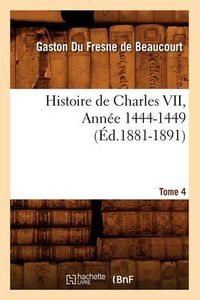 Cover image for Histoire de Charles VII. Tome 4, Annee 1444-1449 (Ed.1881-1891)