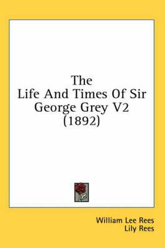 The Life and Times of Sir George Grey V2 (1892)