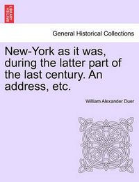 Cover image for New-York as It Was, During the Latter Part of the Last Century. an Address, Etc.
