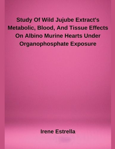 Cover image for Study Of Wild Jujube Extract's Metabolic, Blood, And Tissue Effects On Albino Murine Hearts Under Organophosphate Exposure