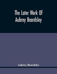 Cover image for The Later Work Of Aubrey Beardsley