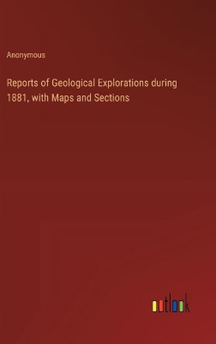 Reports of Geological Explorations during 1881, with Maps and Sections