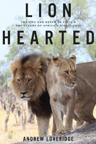 Lion Hearted: The Life and Death of Cecil & the Future of Africa's Iconic Cats