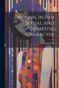 Cover image for Woman, in Her Social and Domestic Character