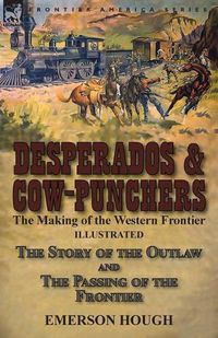 Cover image for Desperados & Cow-Punchers: the Making of the Western Frontier-The Story of the Outlaw and The Passing of the Frontier