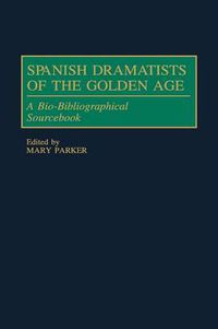 Cover image for Spanish Dramatists of the Golden Age: A Bio-Bibliographical Sourcebook