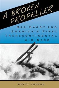 Cover image for A Broken Propeller: Baz Bagby and America's First Transcontinental Air Race