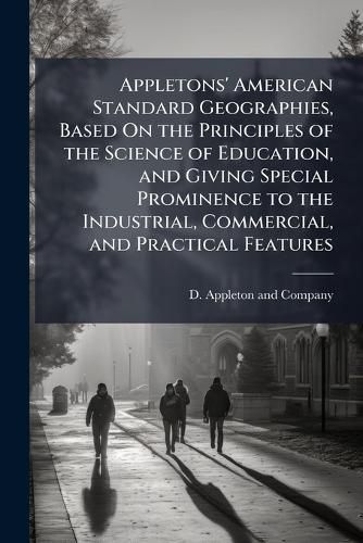 Cover image for Appletons' American Standard Geographies, Based On the Principles of the Science of Education, and Giving Special Prominence to the Industrial, Commercial, and Practical Features