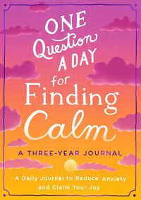 Cover image for One Question a Day for Finding Calm: A Three-Year Journal: A Daily Journal to Reduce Anxiety and Claim Your Joy