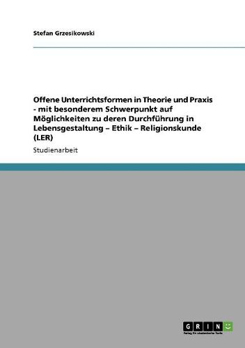 Offene Unterrichtsformen in Theorie Und Praxis - Mit Besonderem Schwerpunkt Auf Moglichkeiten Zu Deren Durchfuhrung in Lebensgestaltung - Ethik - Religionskunde (Ler)