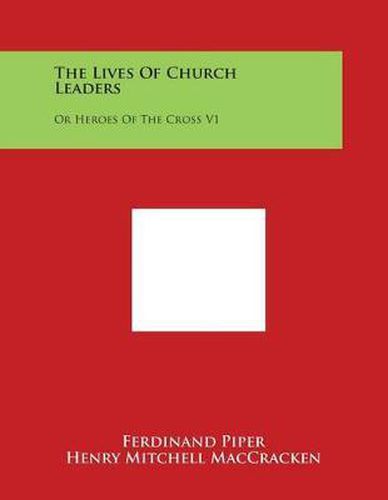 The Lives of Church Leaders: Or Heroes of the Cross V1