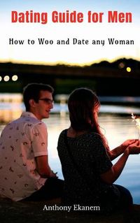 Cover image for Dating Guide for Men: How to Woo and Date any Woman