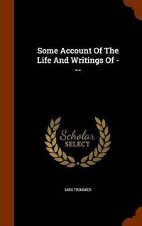 Cover image for Some Account of the Life and Writings of ---