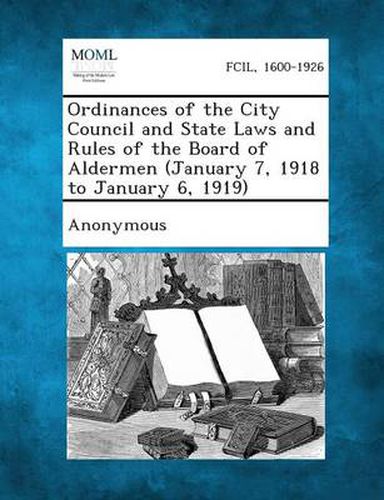 Cover image for Ordinances of the City Council and State Laws and Rules of the Board of Aldermen (January 7, 1918 to January 6, 1919)