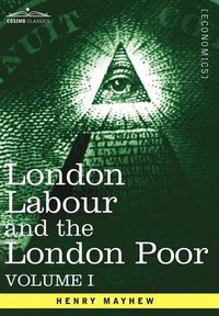 Cover image for London Labour and the London Poor: A Cyclopaedia of the Condition and Earnings of Those That Will Work, Those That Cannot Work, and Those That Will No
