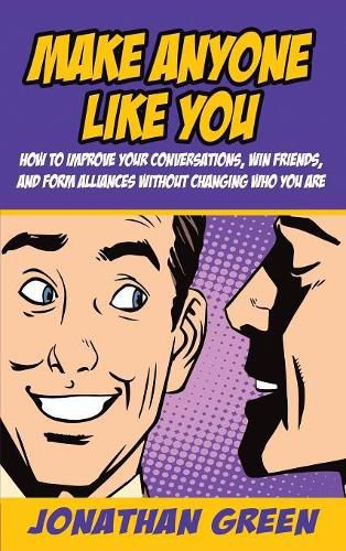 Make Anyone Like You: How to improve your conversations, win friends, and form alliances without changing who you are